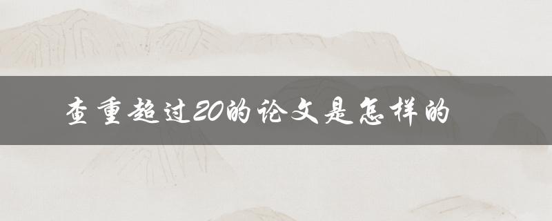 查重超过20的论文是怎样的