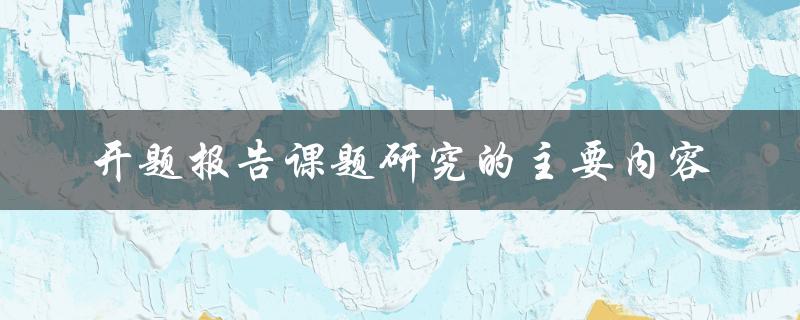 开题报告课题研究的主要内容