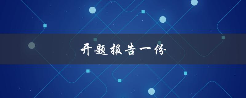 开题报告一份(如何写出优秀的开题报告)