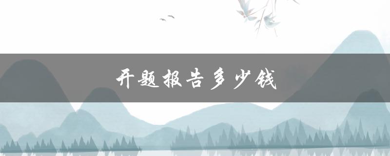 开题报告多少钱(写作服务平台收费标准解析)