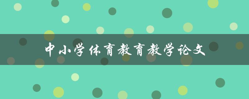 中小学体育教育教学论文(如何撰写高质量的论文)