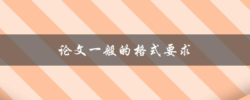 论文一般的格式要求(你需要知道的所有细节)