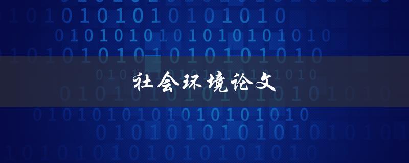 社会环境论文(如何撰写高质量的社会环境论文)
