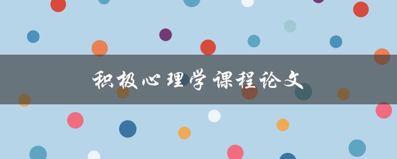 积极心理学课程论文(如何写出高质量的研究论文)