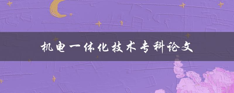 机电一体化技术专科论文(如何提高研究水平和论文质量)