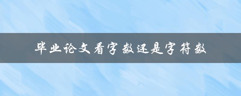 毕业论文看字数还是字符数(哪种更重要？)