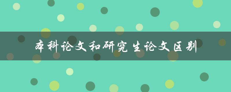 本科论文和研究生论文区别