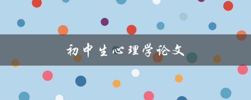 初中生心理学论文(如何探究青春期心理变化)