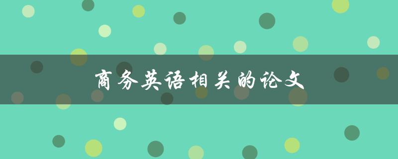 商务英语相关的论文如何写