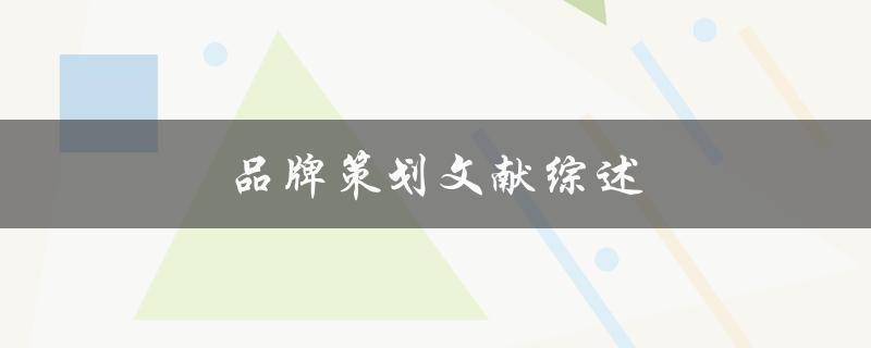 品牌策划文献综述(如何系统梳理品牌策划的研究进展)