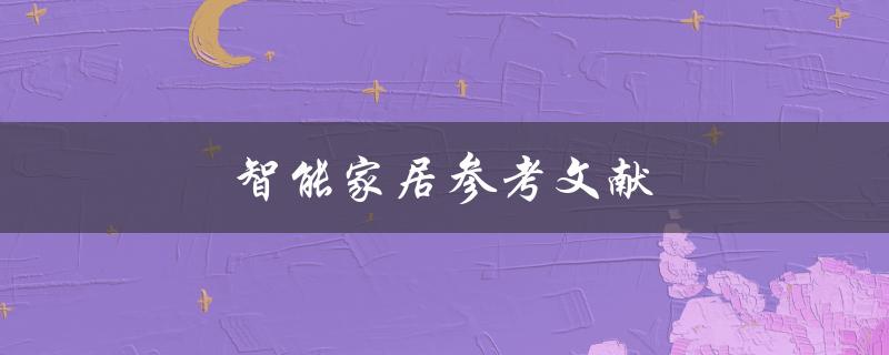 智能家居参考文献(哪些文献可以帮助你了解智能家居技术)