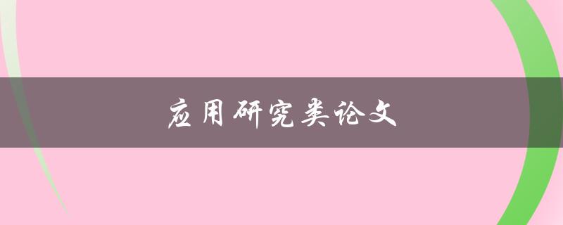 应用研究类论文(如何撰写高质量的应用研究类论文)