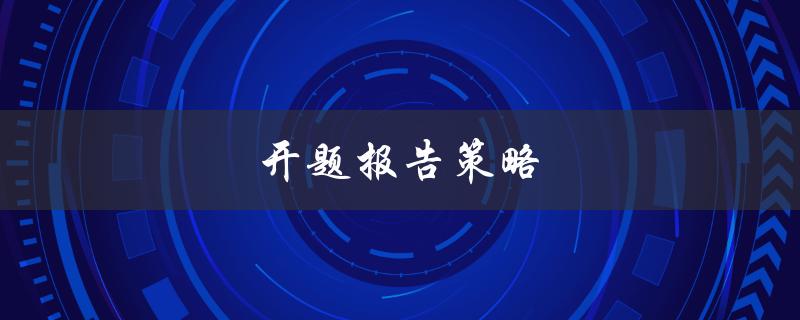 开题报告策略(如何制定一个成功的开题报告计划)
