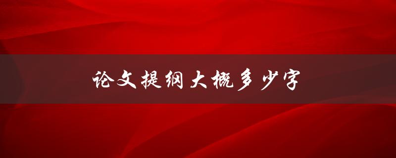 论文提纲大概多少字(该如何确定字数范围)