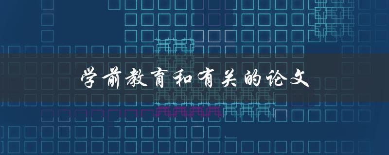 和学前教育有关的论文如何写