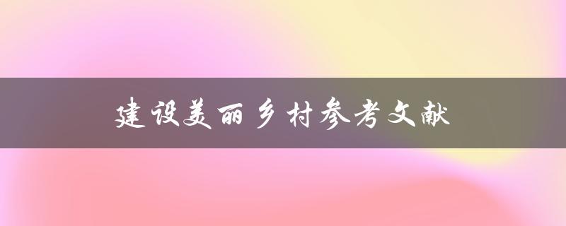 建设美丽乡村参考文献(如何寻找可靠的研究资料)