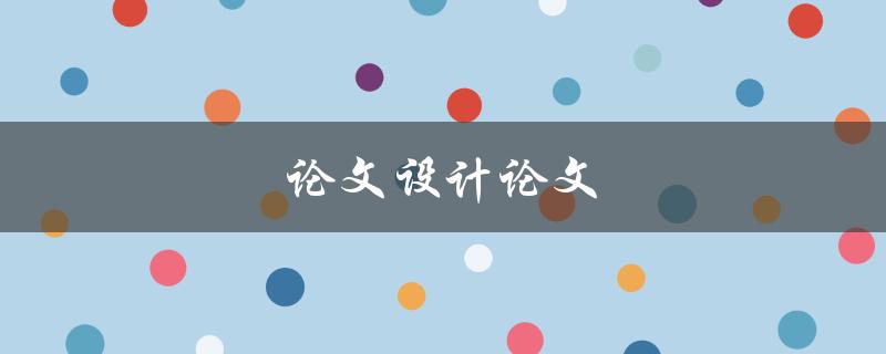 论文设计论文(如何有效撰写高质量的学术论文)