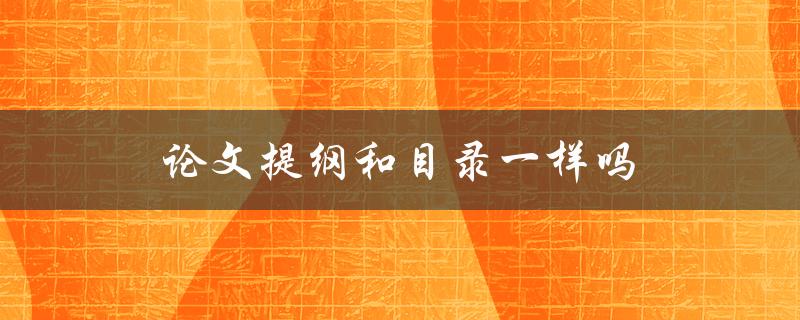 论文提纲和目录一样吗