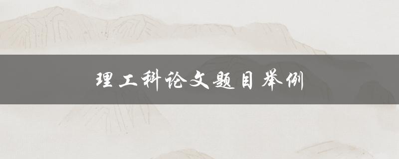 理工科论文题目举例(如何选择合适的研究方向)
