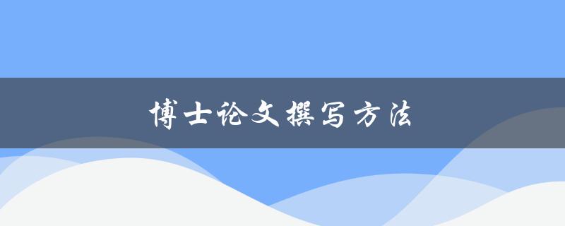 博士论文撰写方法(如何高效完成博士论文写作)