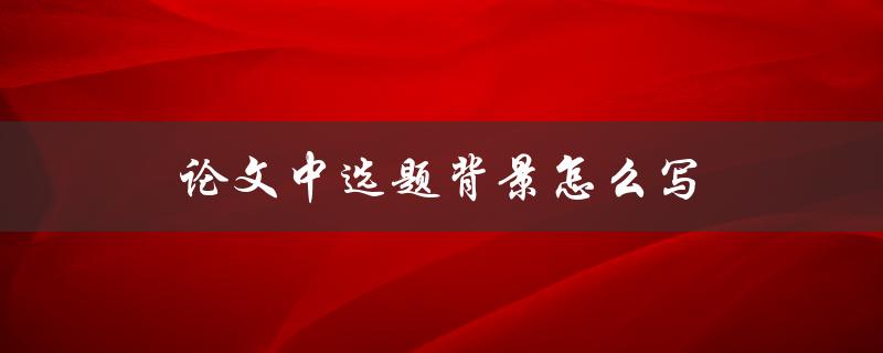 论文中选题背景怎么写