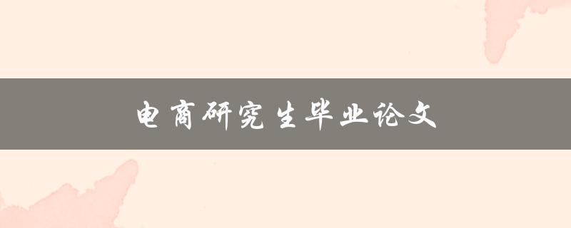 电商研究生毕业论文(如何探究电商行业的未来趋势)