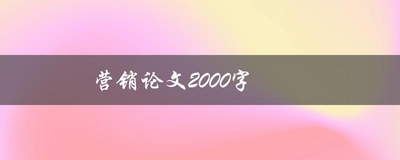 营销论文2000字(如何撰写高质量的营销论文)