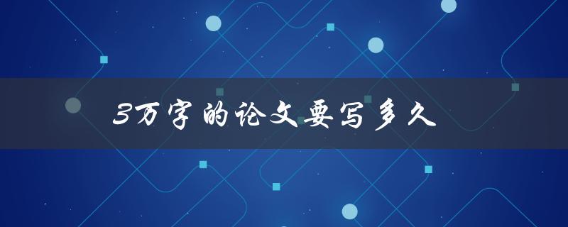 3万字的论文要写多久(如何制定高效的写作计划)