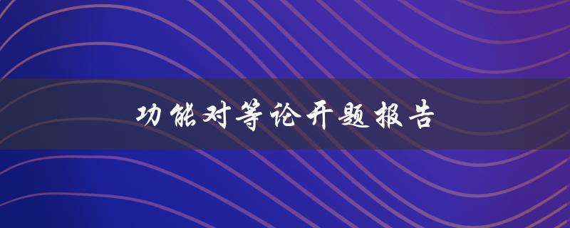功能对等论开题报告(什么是功能对等论及其研究意义)