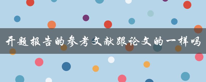 开题报告的参考文献跟论文的一样吗
