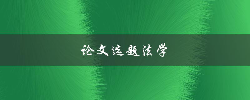 论文选题法学(如何选择适合自己的研究方向)