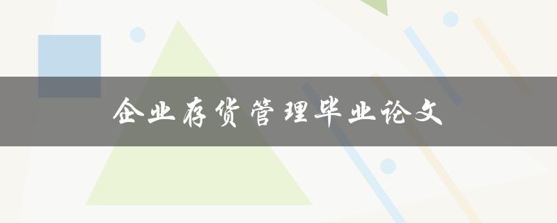 企业存货管理毕业论文(如何提高效率与降低成本)