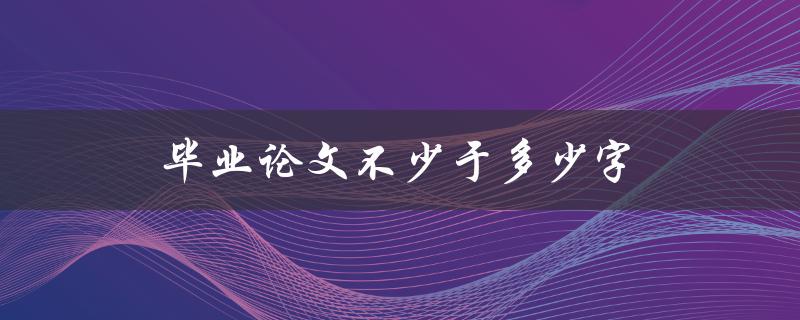 毕业论文不少于多少字