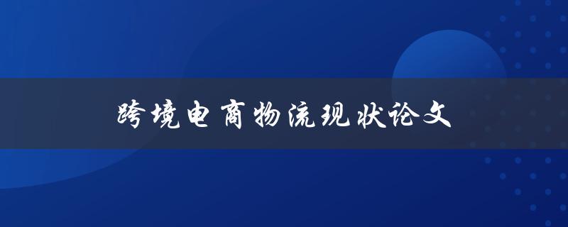 跨境电商物流现状论文(未来趋势与挑战分析)