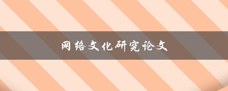 网络文化研究论文(如何撰写一篇优秀的论文)