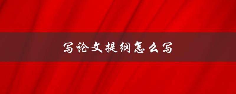 写论文提纲怎么写(有哪些步骤和技巧)