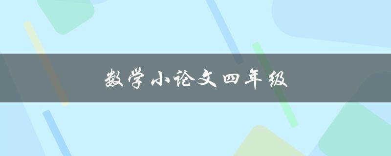 数学小论文四年级(如何撰写数学小论文)