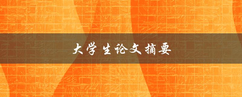 大学生论文摘要(如何撰写高质量的摘要)