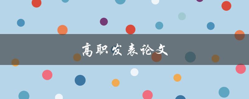 高职发表论文(应该注意哪些问题)