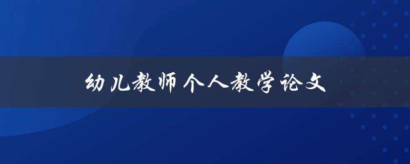 幼儿教师个人教学论文(如何写出高质量的论文)