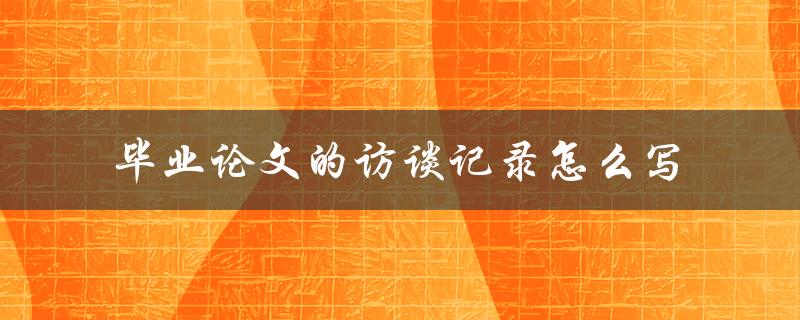 毕业论文的访谈记录怎么写