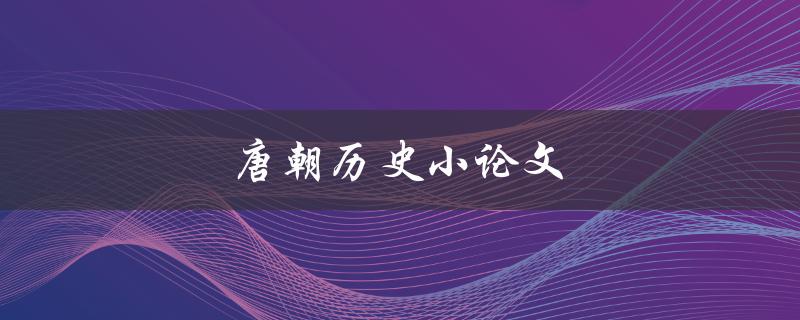 唐朝历史小论文(如何写出高质量的研究论文)