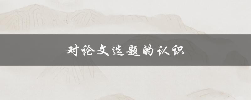 对论文选题的认识(如何选择适合的研究方向)