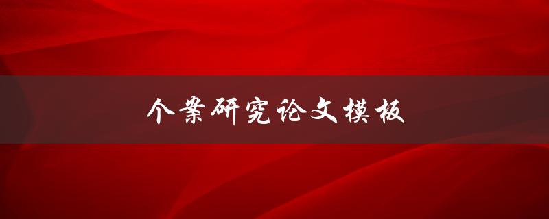 个案研究论文模板(如何撰写高质量的个案研究论文)