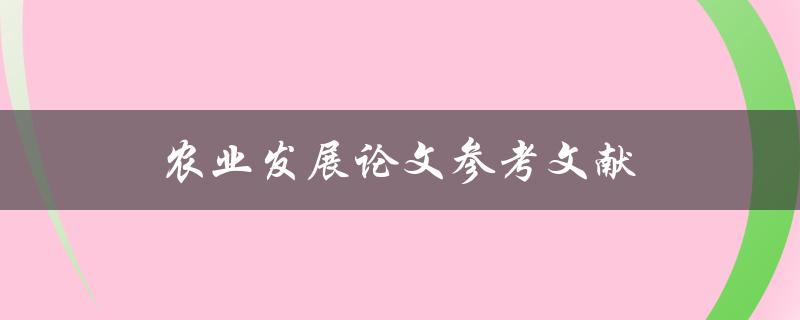 农业发展论文参考文献(如何寻找可靠的研究资料)