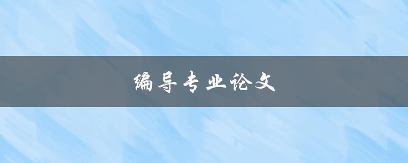 编导专业论文(如何写出优秀的毕业论文)
