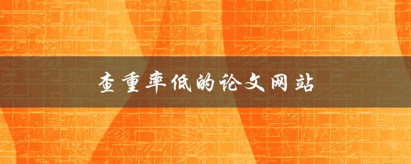 查重率低的论文网站(有哪些值得推荐的)