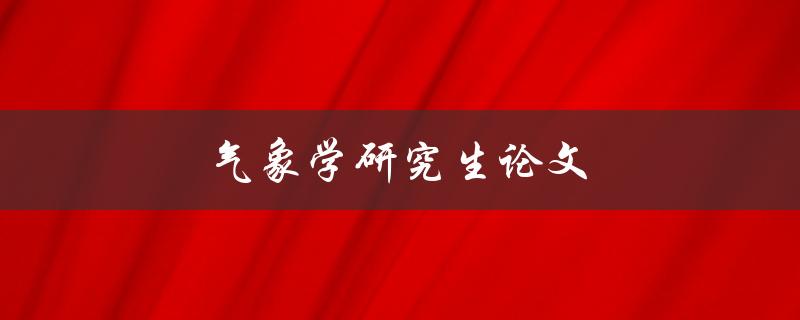 气象学研究生论文(如何撰写高质量的研究论文)