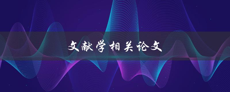 文献学相关论文(如何写出高质量的文献综述)
