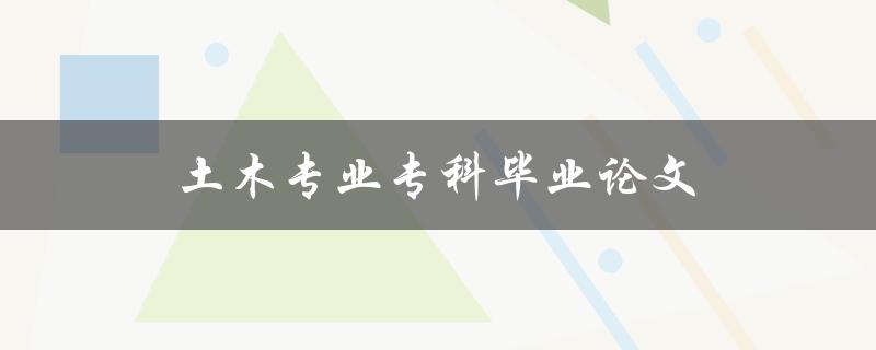 土木专业专科毕业论文如何选题 土木专业专科毕业论文如何选题